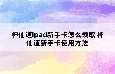 神仙道ipad新手卡怎么领取 神仙道新手卡使用方法